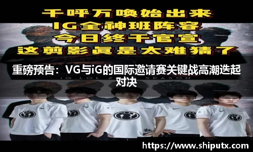 重磅预告：VG与iG的国际邀请赛关键战高潮迭起对决