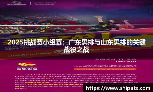 2025挑战赛小组赛：广东男排与山东男排的关键战役之战