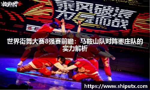 世界街舞大赛8强赛前瞻：马鞍山队对阵枣庄队的实力解析