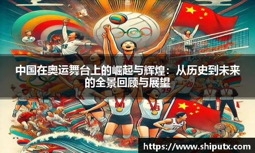 中国在奥运舞台上的崛起与辉煌：从历史到未来的全景回顾与展望