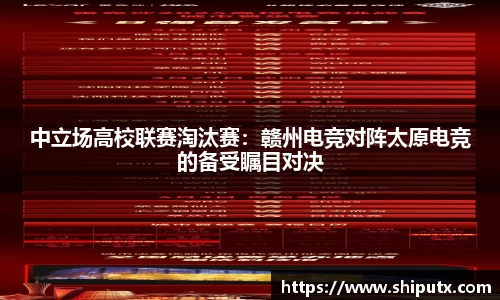 中立场高校联赛淘汰赛：赣州电竞对阵太原电竞的备受瞩目对决