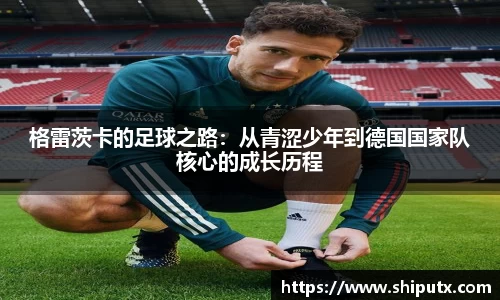 格雷茨卡的足球之路：从青涩少年到德国国家队核心的成长历程
